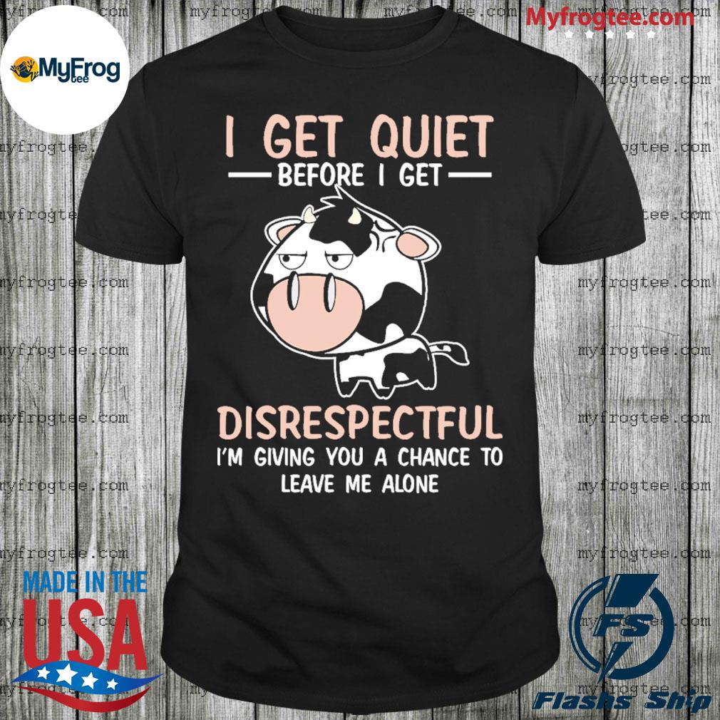 cow-i-get-quiet-before-i-get-disrespectful-shirt-shirt.jpg