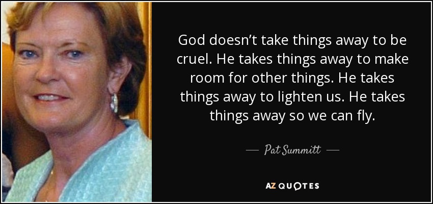 quote-god-doesn-t-take-things-away-to-be-cruel-he-takes-things-away-to-make-room-for-other-pat-summitt-76-16-90.jpg